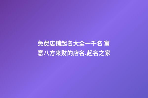 免费店铺起名大全一千名 寓意八方来财的店名,起名之家-第1张-店铺起名-玄机派